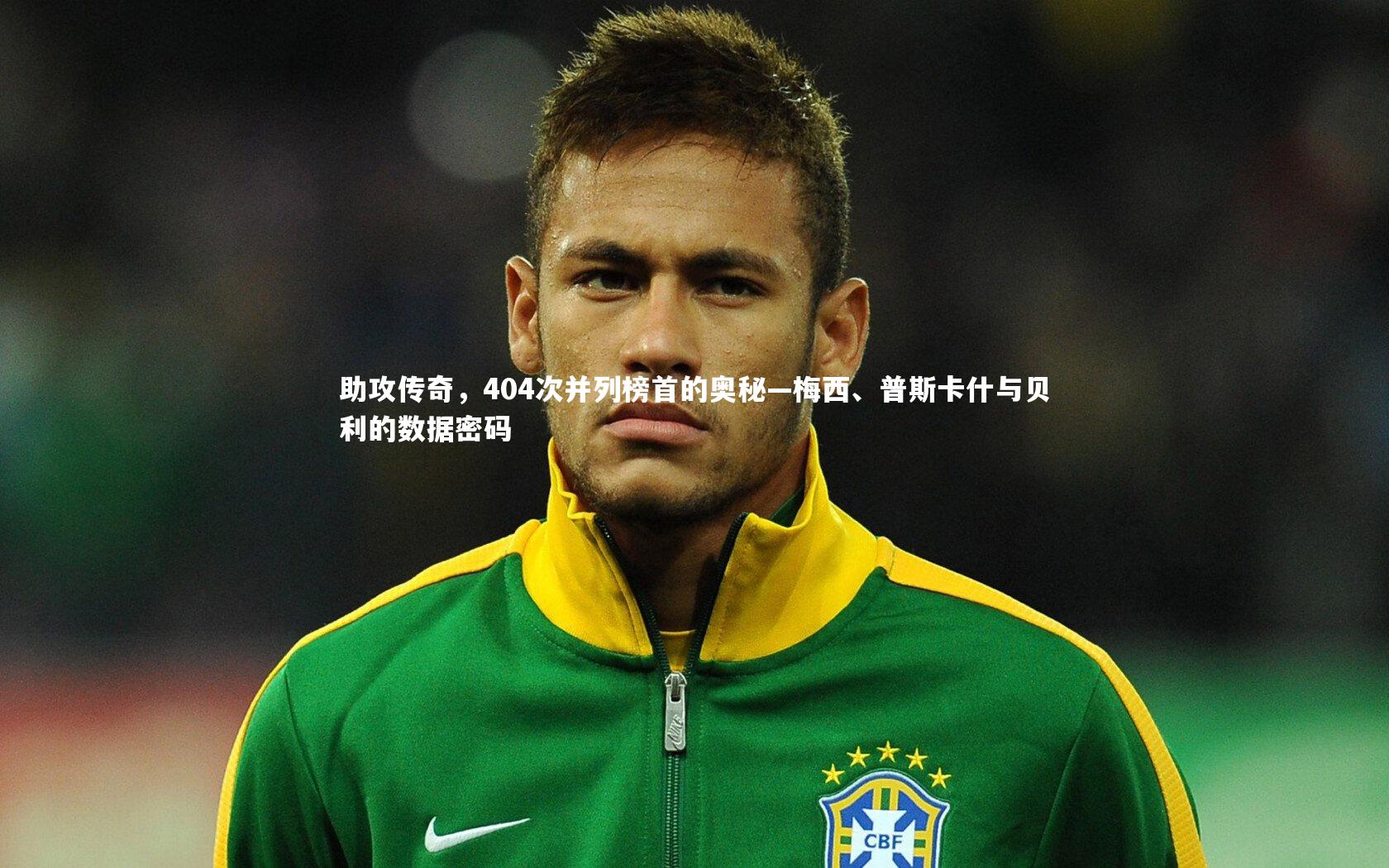 NG南宫28|助攻传奇，404次并列榜首的奥秘—梅西、普斯卡什与贝利的数据密码