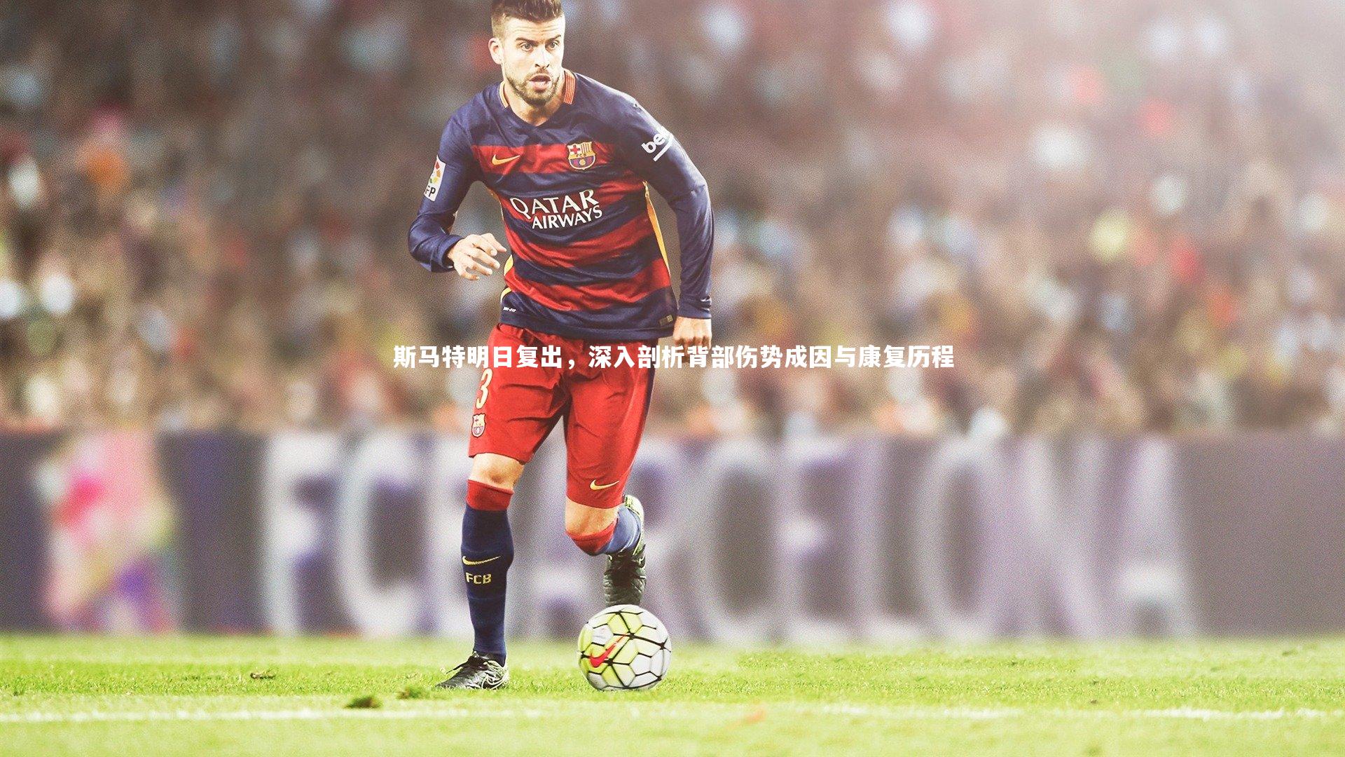 斯马特明日复出，深入剖析背部伤势成因与康复历程