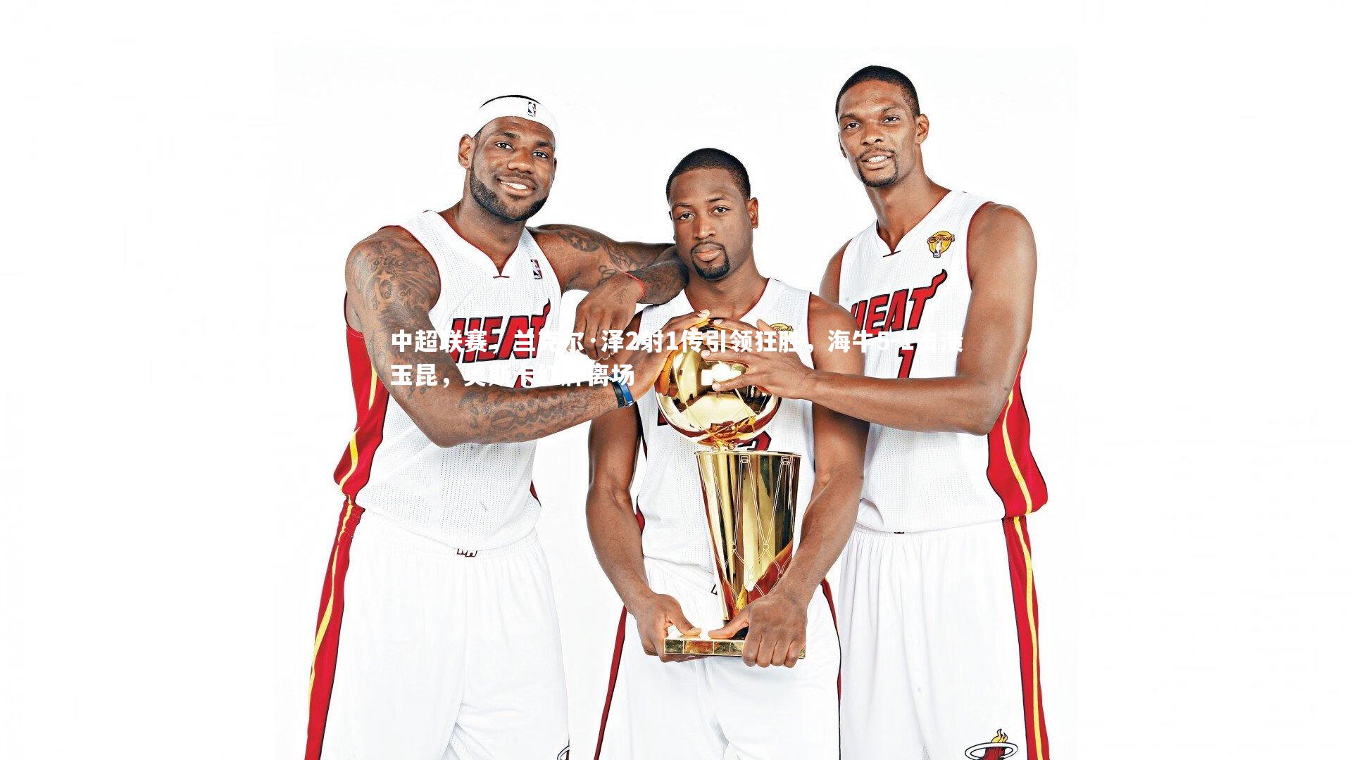 中超联赛,兰克尔·泽2射1传引领狂胜,海牛5-1击溃玉昆,奥斯卡红牌离场