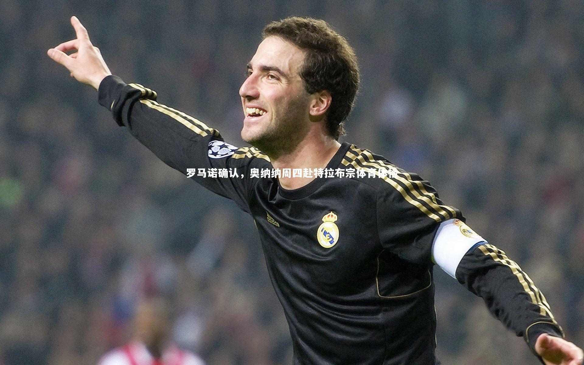 罗马诺确认,奥纳纳周四赴特拉布宗体育体检