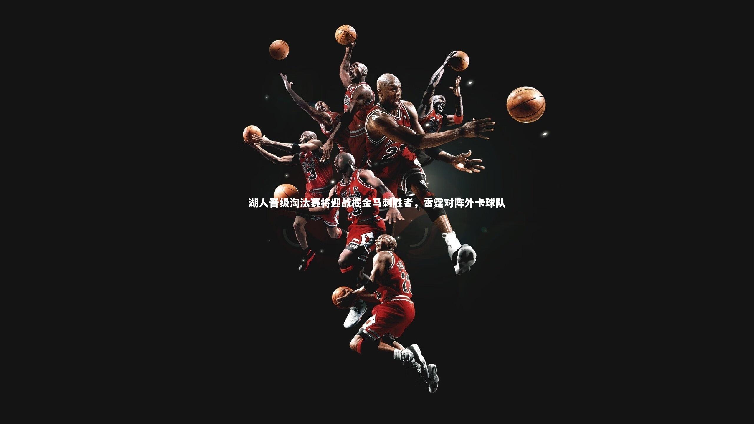湖人晋级淘汰赛将迎战掘金马刺胜者，雷霆对阵外卡球队