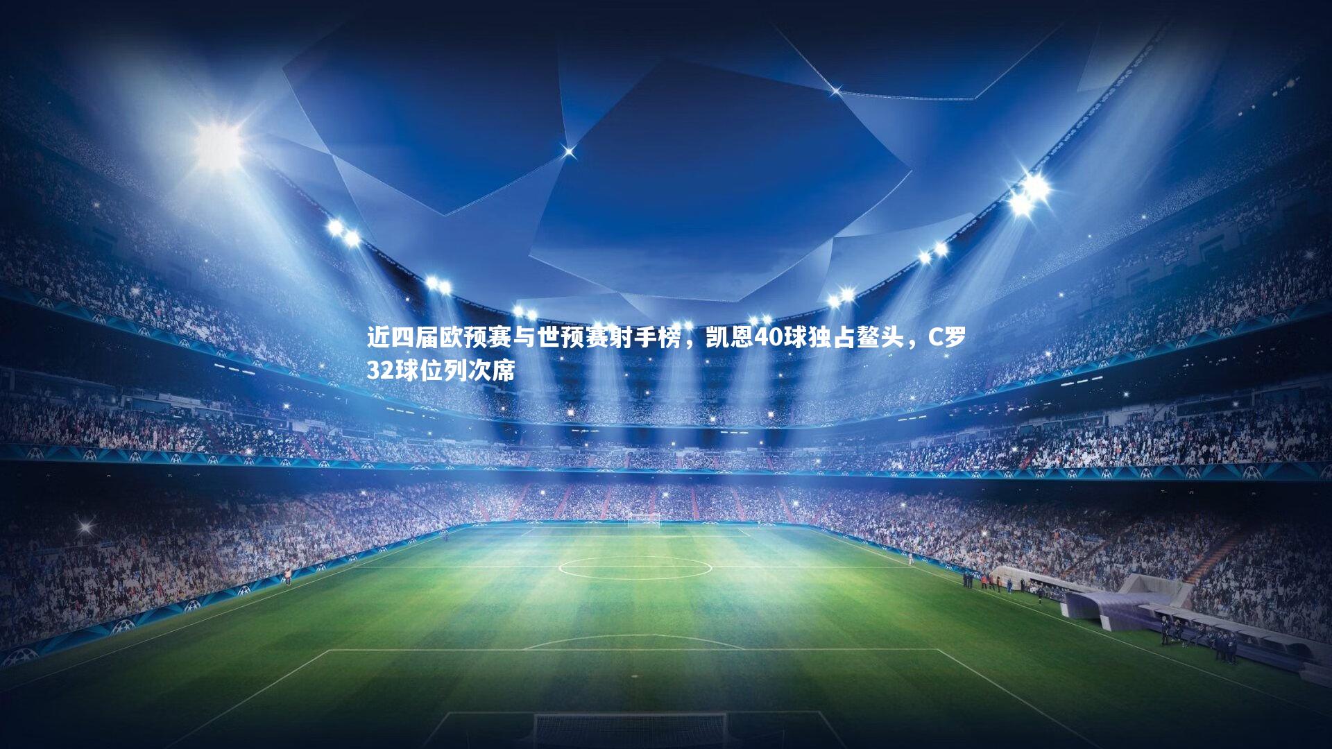 近四届欧预赛与世预赛射手榜,凯恩40球独占鳌头,C罗32球位列次席