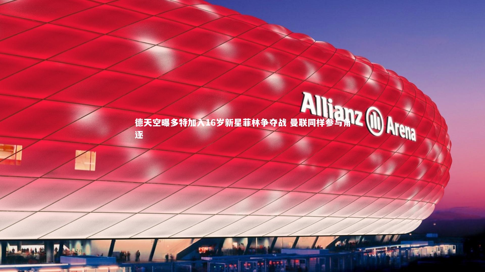 NG南宫28_德天空曝多特加入16岁新星菲林争夺战 曼联同样参与角逐