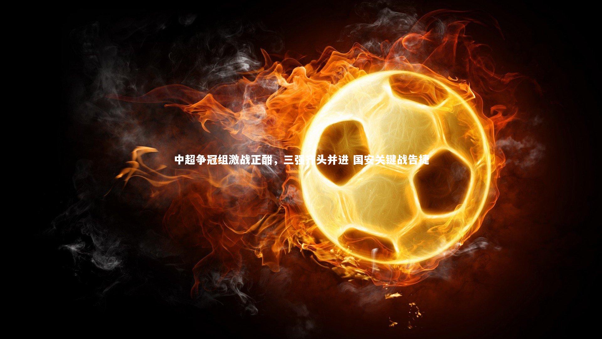 中超争冠组激战正酣,三强齐头并进 国安关键战告捷